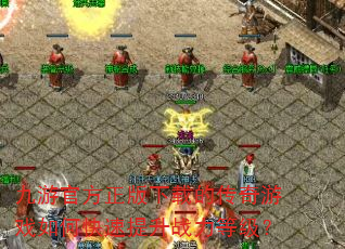 九游官方正版下载的传奇游戏如何快速提升战力等级? 九游官方正版下载的传奇游戏如何快速提升战力等级?