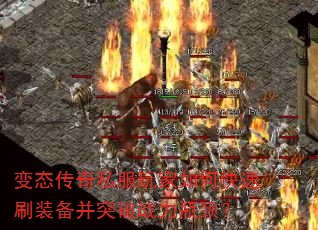 变态传奇私服玩家如何快速刷装备并突破战力瓶颈? 变态传奇私服玩家如何快速刷装备并突破战力瓶颈?