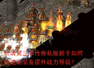 斩魂第三季传奇私服新手如何快速刷装备提升战力等级? 斩魂第三季传奇私服新手如何快速刷装备提升战力等级?