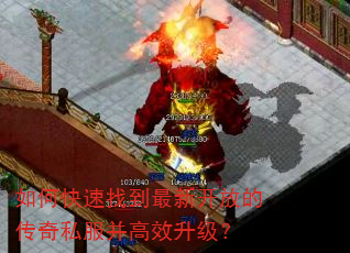 如何快速找到最新开放的传奇私服并高效升级? 如何快速找到最新开放的传奇私服并高效升级?
