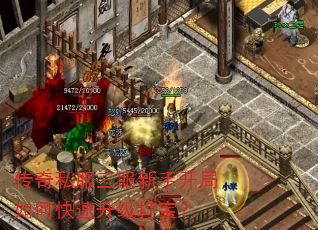 传奇私服三服新手开局如何快速升级打宝? 传奇私服三服新手开局如何快速升级打宝?