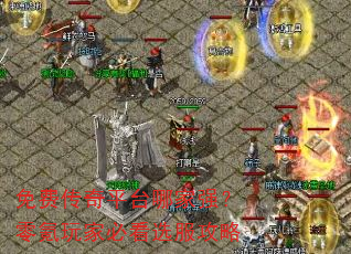 免费传奇平台哪家强?零氪玩家必看选服攻略 免费传奇平台哪家强?零氪玩家必看选服攻略