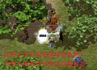 如何从零开始搭建传奇私服?完整开服教程与常见问题解答 如何从零开始搭建传奇私服?完整开服教程与常见问题解答