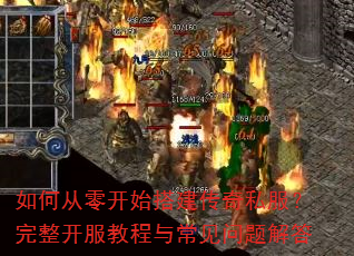 如何从零开始搭建传奇私服?完整开服教程与常见问题解答 如何从零开始搭建传奇私服?完整开服教程与常见问题解答