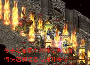 传奇私服霸主外挂免费版如何快速刷装备与提升等级? 传奇私服霸主外挂免费版如何快速刷装备与提升等级?