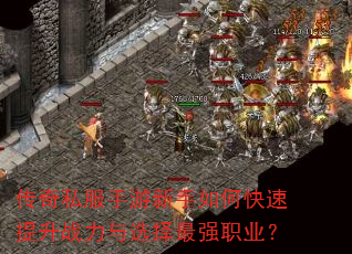 传奇私服手游新手如何快速提升战力与选择最强职业? 传奇私服手游新手如何快速提升战力与选择最强职业?