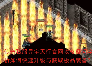 传奇私服寻宝天行官网攻略疑问全解析如何快速升级与获取极品装备? 传奇私服寻宝天行官网攻略疑问全解析如何快速升级与获取极品装备?