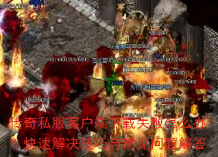 传奇私服客户端下载失败怎么办?快速解决技巧与常见问题解答 传奇私服客户端下载失败怎么办?快速解决技巧与常见问题解答