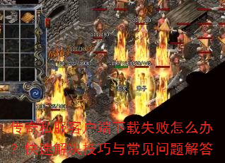 传奇私服客户端下载失败怎么办?快速解决技巧与常见问题解答 传奇私服客户端下载失败怎么办?快速解决技巧与常见问题解答