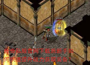 传奇私服官网下载后新手如何快速提升战力获取装备? 传奇私服官网下载后新手如何快速提升战力获取装备?