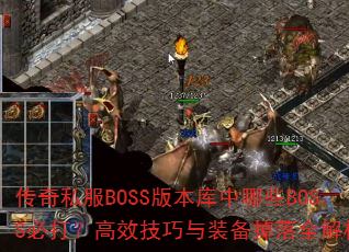 传奇私服BOSS版本库中哪些BOSS必打?高效技巧与装备掉落全解析 传奇私服BOSS版本库中哪些BOSS必打?高效技巧与装备掉落全解析
