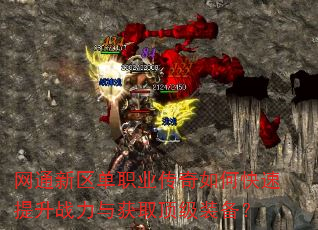 网通新区单职业传奇如何快速提升战力与获取顶级装备? 网通新区单职业传奇如何快速提升战力与获取顶级装备?