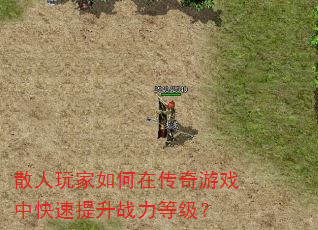 散人玩家如何在传奇游戏中快速提升战力等级? 散人玩家如何在传奇游戏中快速提升战力等级?