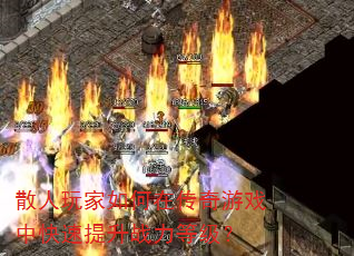 散人玩家如何在传奇游戏中快速提升战力等级? 散人玩家如何在传奇游戏中快速提升战力等级?