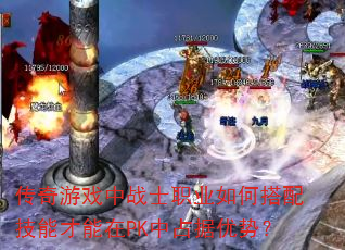 传奇游戏中战士职业如何搭配技能才能在PK中占据优势? 传奇游戏中战士职业如何搭配技能才能在PK中占据优势?