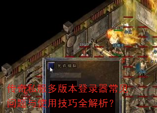 传奇私服多版本登录器常见问题与使用技巧全解析? 传奇私服多版本登录器常见问题与使用技巧全解析?
