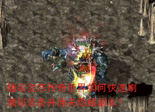 超级变态传奇世界如何快速刷满级装备并通关隐藏副本? 超级变态传奇世界如何快速刷满级装备并通关隐藏副本?