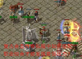 复古合击传奇私服中如何搭配职业组合才能发挥最强战力? 复古合击传奇私服中如何搭配职业组合才能发挥最强战力?