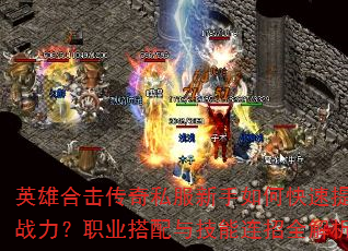 英雄合击传奇私服新手如何快速提升战力?职业搭配与技能连招全解析 英雄合击传奇私服新手如何快速提升战力?职业搭配与技能连招全解析