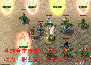 英雄合击传奇私服新手如何快速提升战力?职业搭配与技能连招全解析 英雄合击传奇私服新手如何快速提升战力?职业搭配与技能连招全解析