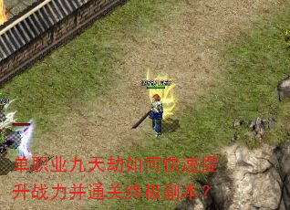 单职业九天劫如何快速提升战力并通关终极副本? 单职业九天劫如何快速提升战力并通关终极副本?