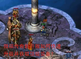 微端传奇新开服如何快速升级并获取顶级装备? 微端传奇新开服如何快速升级并获取顶级装备?