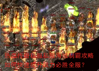 热血传奇私服私服海域制霸攻略如何快速提升战力必胜全服? 热血传奇私服私服海域制霸攻略如何快速提升战力必胜全服?