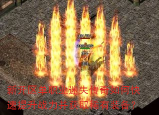 新开区单职业迷失传奇如何快速提升战力并获取稀有装备? 新开区单职业迷失传奇如何快速提升战力并获取稀有装备?