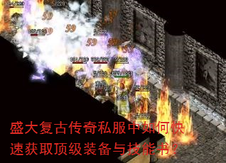 盛大复古传奇私服中如何快速获取顶级装备与技能书? 盛大复古传奇私服中如何快速获取顶级装备与技能书?