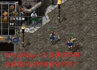 传奇战场霸主之路遭遇阻碍?破解困局的制胜秘诀何在? 传奇战场霸主之路遭遇阻碍?破解困局的制胜秘诀何在?