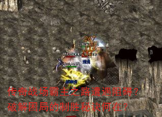 传奇战场霸主之路遭遇阻碍?破解困局的制胜秘诀何在? 传奇战场霸主之路遭遇阻碍?破解困局的制胜秘诀何在?