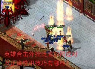 英雄合击外挂泛滥如何应对及正确使用技巧有哪些? 英雄合击外挂泛滥如何应对及正确使用技巧有哪些?