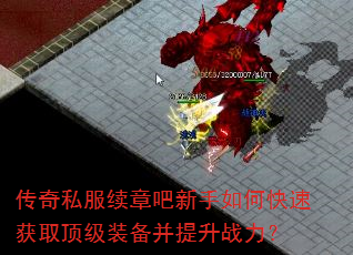 传奇私服续章吧新手如何快速获取顶级装备并提升战力? 传奇私服续章吧新手如何快速获取顶级装备并提升战力?