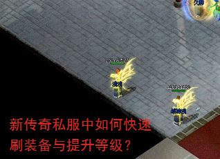 新传奇私服中如何快速刷装备与提升等级? 新传奇私服中如何快速刷装备与提升等级?