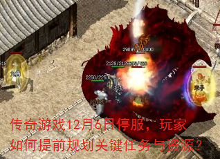 传奇游戏12月6日停服,玩家如何提前规划关键任务与资源? 传奇游戏12月6日停服,玩家如何提前规划关键任务与资源?