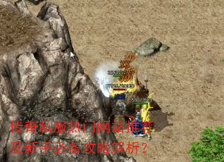传奇私服热门网站推荐及新手必备攻略解析? 传奇私服热门网站推荐及新手必备攻略解析?