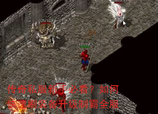 传奇私服新手必看?如何快速刷装备升级制霸全服 传奇私服新手必看?如何快速刷装备升级制霸全服