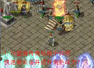 1.76蓝魔传奇私服中如何快速刷装备并提升角色战力? 1.76蓝魔传奇私服中如何快速刷装备并提升角色战力?