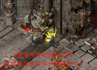 1.76蓝魔传奇私服中如何快速刷装备并提升角色战力? 1.76蓝魔传奇私服中如何快速刷装备并提升角色战力?