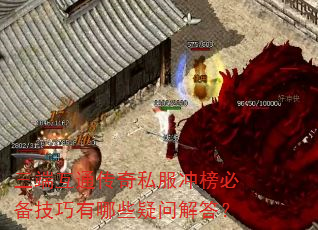 三端互通传奇私服冲榜必备技巧有哪些疑问解答? 三端互通传奇私服冲榜必备技巧有哪些疑问解答?