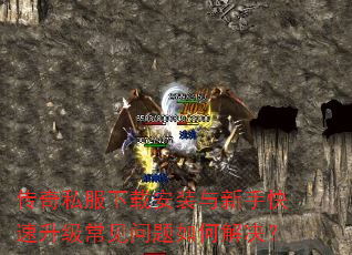 传奇私服下载安装与新手快速升级常见问题如何解决? 传奇私服下载安装与新手快速升级常见问题如何解决?