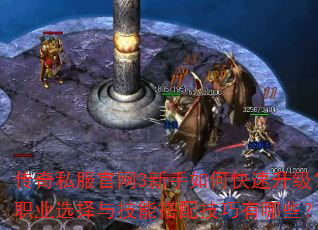 传奇私服官网3新手如何快速升级?职业选择与技能搭配技巧有哪些? 传奇私服官网3新手如何快速升级?职业选择与技能搭配技巧有哪些?