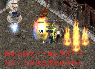 传奇私服进入土城后黑屏怎么解决?实用修复攻略助你畅玩 传奇私服进入土城后黑屏怎么解决?实用修复攻略助你畅玩