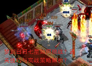 梦到白日七星如何挑战?通关技巧与实战策略解析? 梦到白日七星如何挑战?通关技巧与实战策略解析?