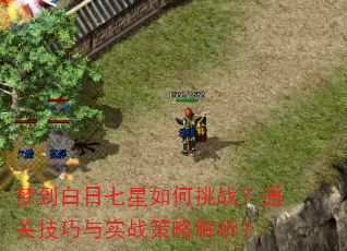 梦到白日七星如何挑战?通关技巧与实战策略解析? 梦到白日七星如何挑战?通关技巧与实战策略解析?