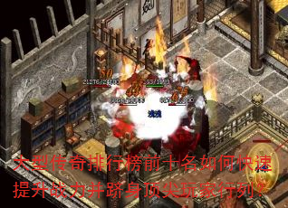 大型传奇排行榜前十名如何快速提升战力并跻身顶尖玩家行列? 大型传奇排行榜前十名如何快速提升战力并跻身顶尖玩家行列?