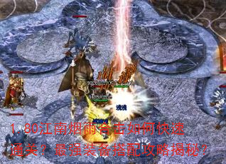1.80江南烟雨合击如何快速通关?最强装备搭配攻略揭秘? 1.80江南烟雨合击如何快速通关?最强装备搭配攻略揭秘?