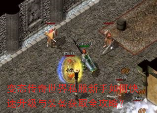 变态传奇世界私服新手如何快速升级与装备获取全攻略? 变态传奇世界私服新手如何快速升级与装备获取全攻略?