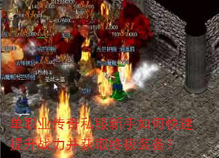 单职业传奇私服新手如何快速提升战力并获取终极装备? 单职业传奇私服新手如何快速提升战力并获取终极装备?
