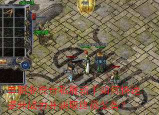 单职业传奇私服新手如何快速提升战力并获取终极装备? 单职业传奇私服新手如何快速提升战力并获取终极装备?